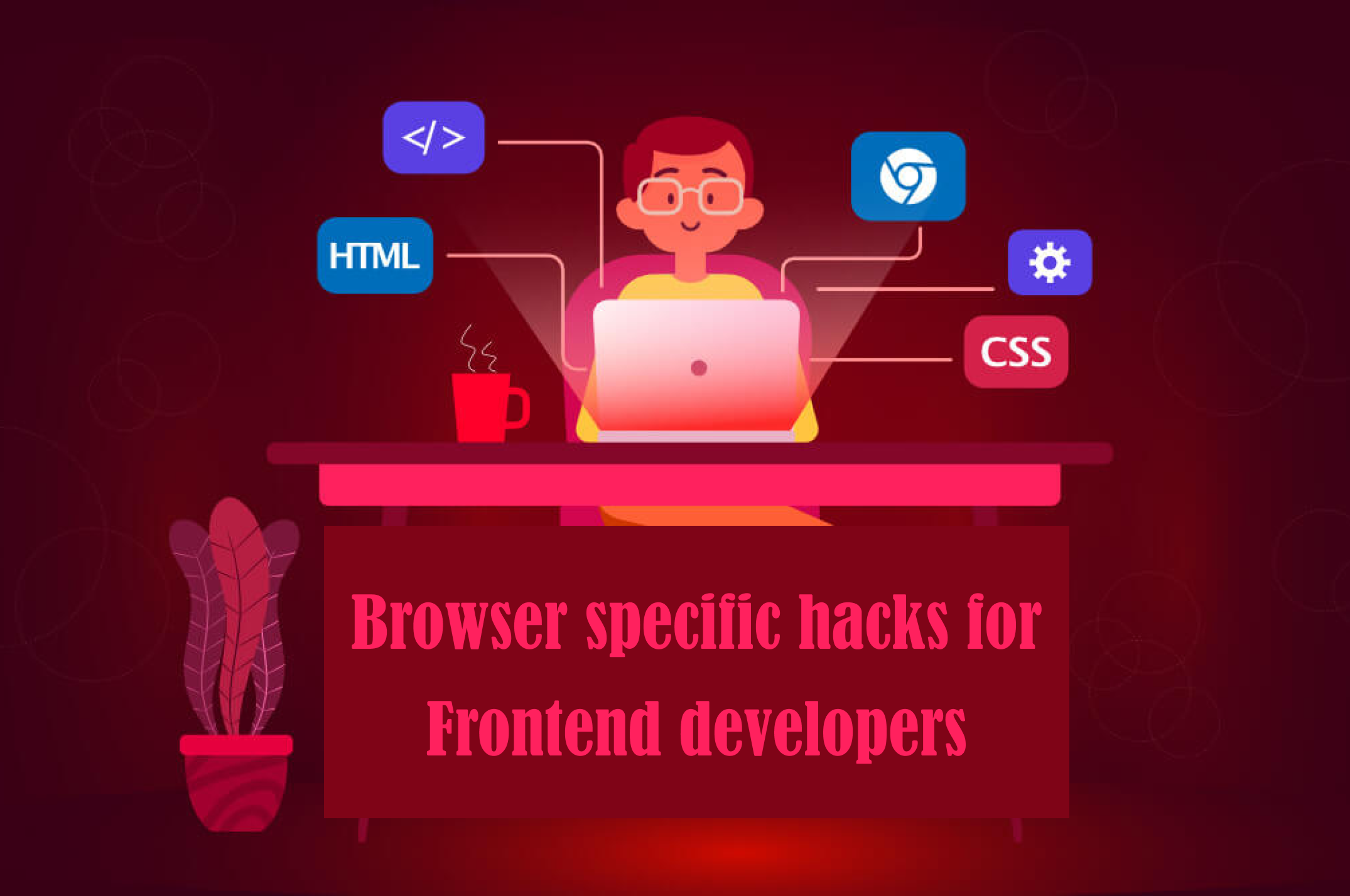 Browser specific hacks for Frontend developers